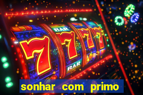 sonhar com primo jogo do bicho